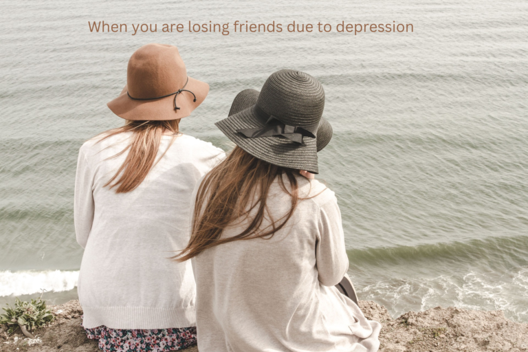 When you are losing friends due to depression