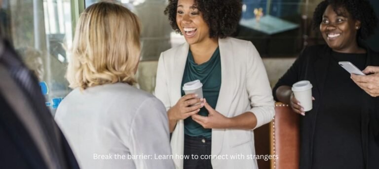 Break the barrier: Learn how to connect with strangers