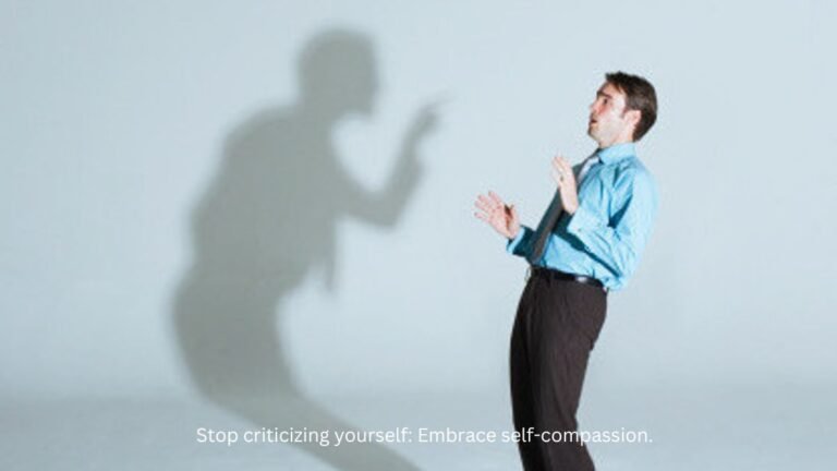 Stop criticizing yourself: Embrace self-compassion